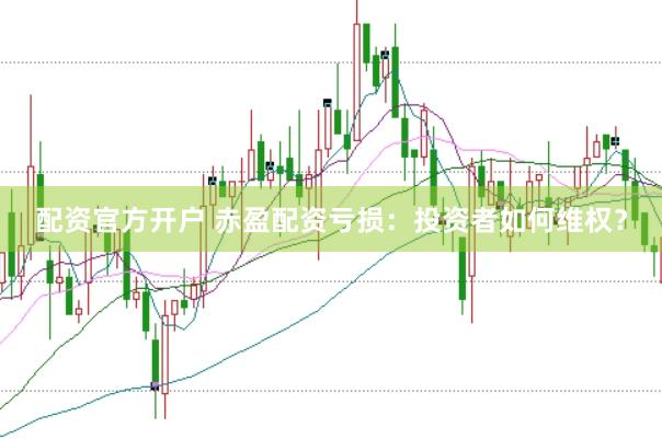 配资官方开户 赤盈配资亏损：投资者如何维权？