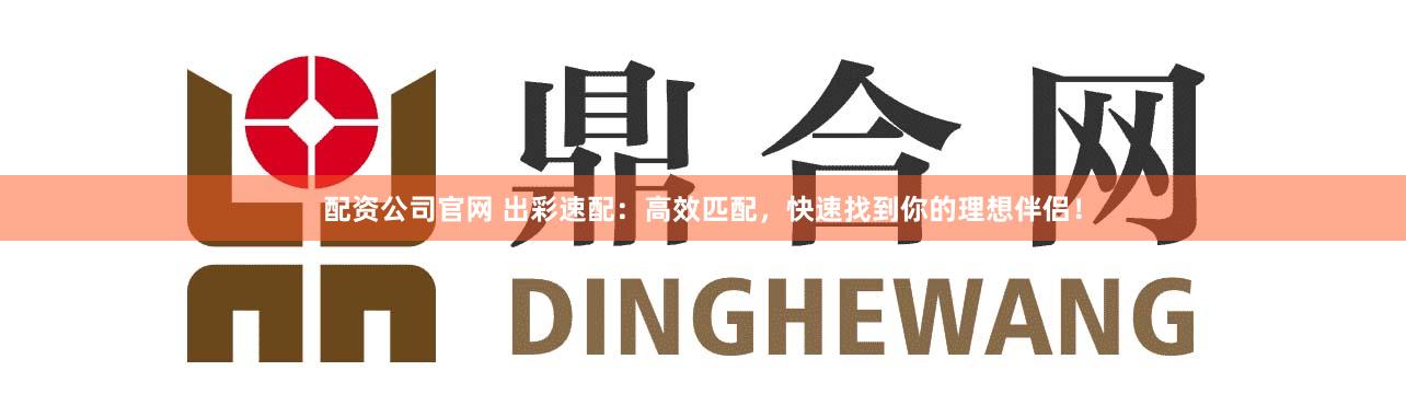 配资公司官网 出彩速配：高效匹配，快速找到你的理想伴侣！