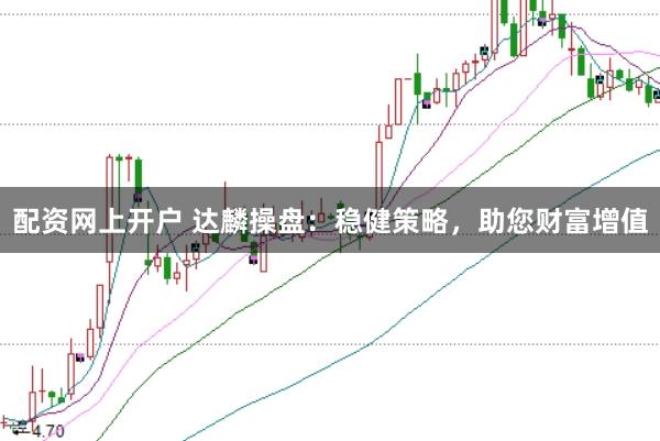 配资网上开户 达麟操盘：稳健策略，助您财富增值