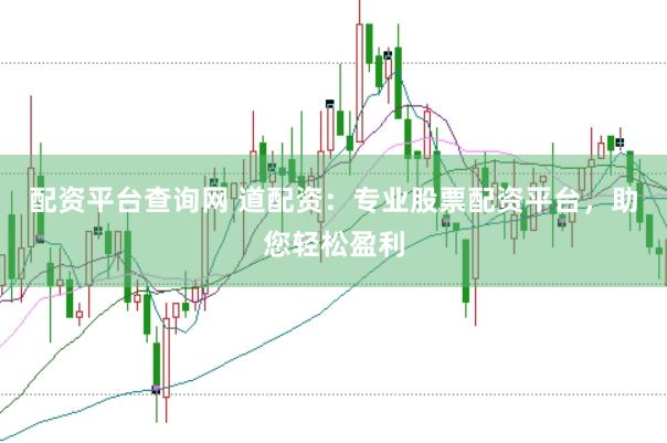 配资平台查询网 道配资：专业股票配资平台，助您轻松盈利
