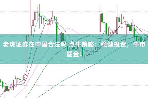老虎证券在中国合法吗 点牛策略：稳健投资，牛市掘金！