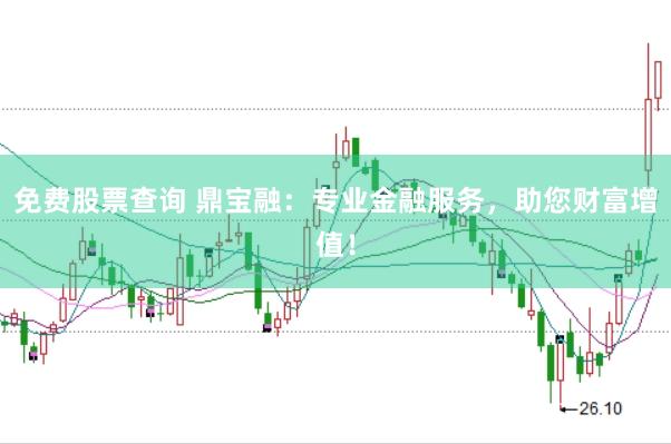 免费股票查询 鼎宝融：专业金融服务，助您财富增值！