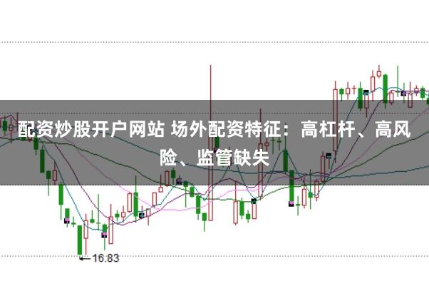 配资炒股开户网站 场外配资特征：高杠杆、高风险、监管缺失