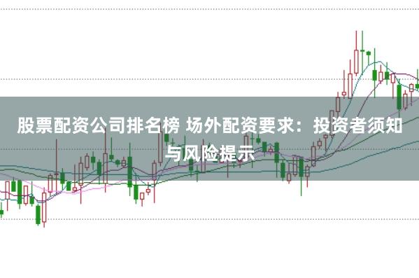 股票配资公司排名榜 场外配资要求：投资者须知与风险提示