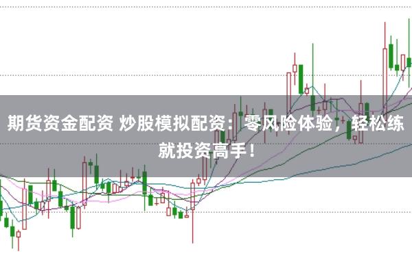 期货资金配资 炒股模拟配资：零风险体验，轻松练就投资高手！