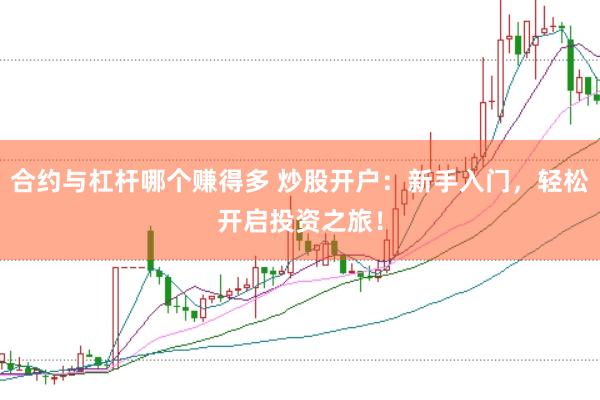 合约与杠杆哪个赚得多 炒股开户：新手入门，轻松开启投资之旅！