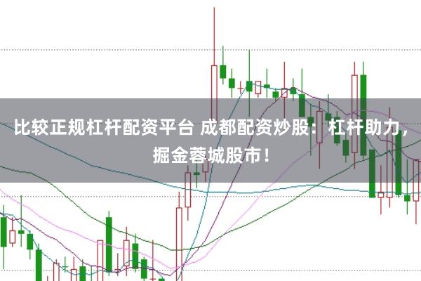 比较正规杠杆配资平台 成都配资炒股：杠杆助力，掘金蓉城股市！