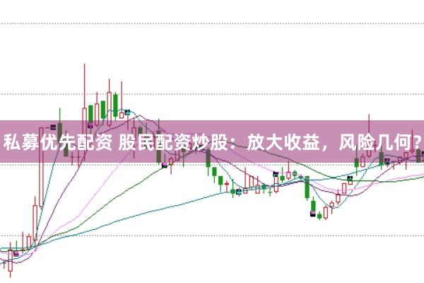私募优先配资 股民配资炒股：放大收益，风险几何？