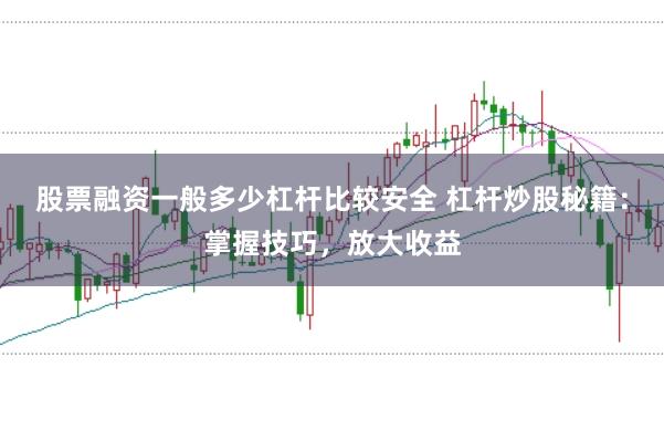 股票融资一般多少杠杆比较安全 杠杆炒股秘籍：掌握技巧，放大收益