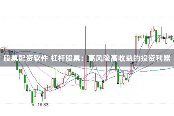 股票配资软件 杠杆股票：高风险高收益的投资利器