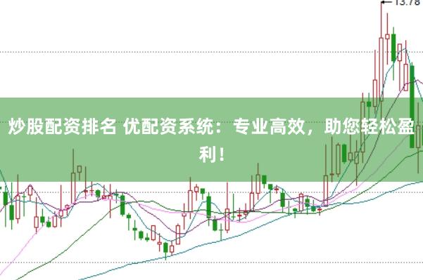 炒股配资排名 优配资系统：专业高效，助您轻松盈利！