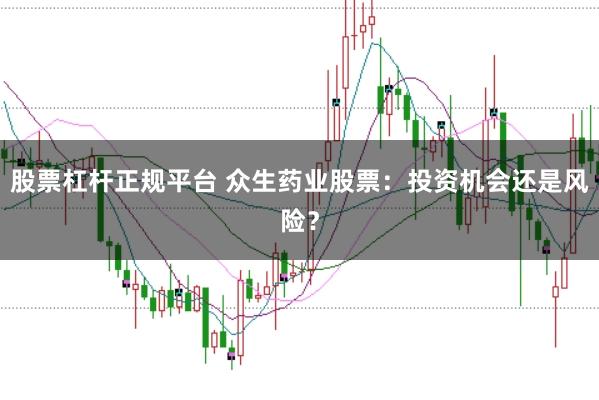 股票杠杆正规平台 众生药业股票：投资机会还是风险？