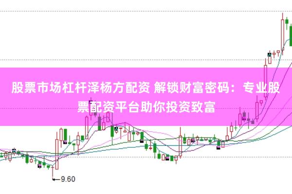 股票市场杠杆泽杨方配资 解锁财富密码：专业股票配资平台助你投资致富