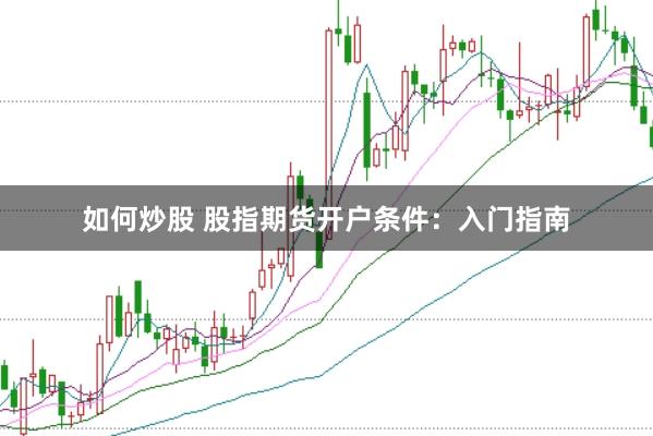 如何炒股 股指期货开户条件：入门指南