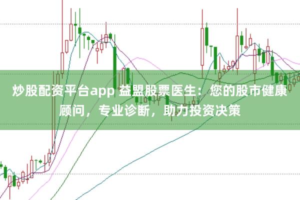 炒股配资平台app 益盟股票医生：您的股市健康顾问，专业诊断，助力投资决策