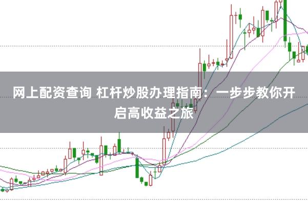 网上配资查询 杠杆炒股办理指南：一步步教你开启高收益之旅