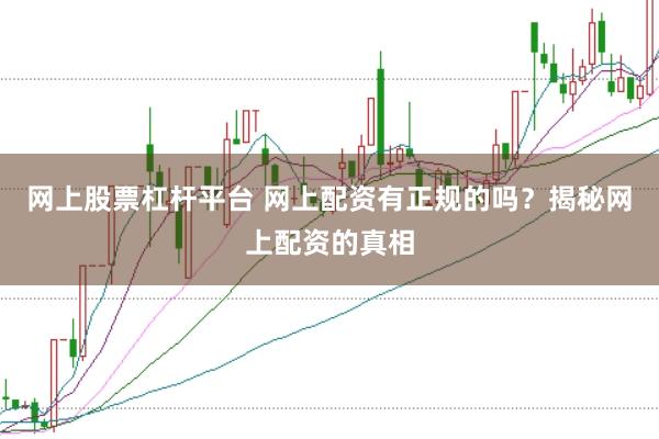 网上股票杠杆平台 网上配资有正规的吗？揭秘网上配资的真相
