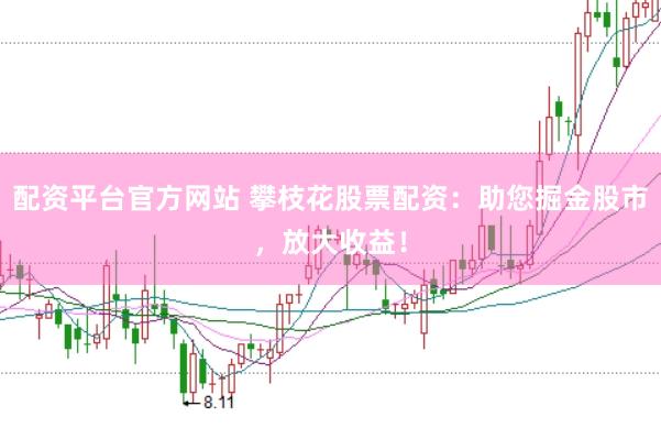 配资平台官方网站 攀枝花股票配资：助您掘金股市，放大收益！