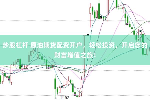 炒股杠杆 原油期货配资开户，轻松投资，开启您的财富增值之旅！