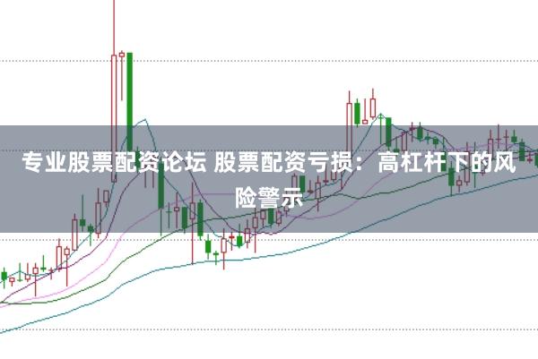 专业股票配资论坛 股票配资亏损：高杠杆下的风险警示
