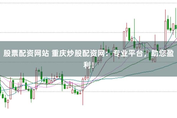 股票配资网站 重庆炒股配资网:专业平台,助您盈利!