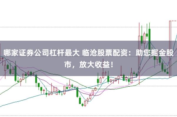 哪家证券公司杠杆最大 临沧股票配资:助您掘金股市,放大收益!