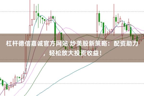 杠杆德信嘉诚官方网站 炒美股新策略：配资助力，轻松放大投资收益！