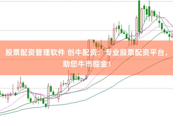 股票配资管理软件 创牛配资：专业股票配资平台，助您牛市掘金！