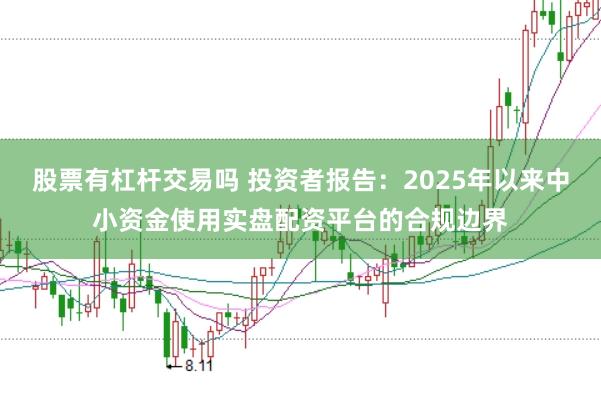 股票有杠杆交易吗 投资者报告:2025年以来中小资金使用实盘配资平台的合规边界
