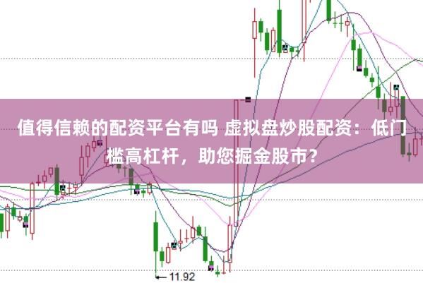 值得信赖的配资平台有吗 虚拟盘炒股配资：低门槛高杠杆，助您掘金股市？