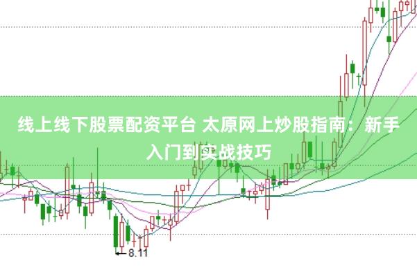 线上线下股票配资平台 太原网上炒股指南：新手入门到实战技巧