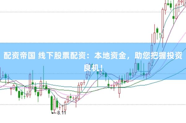配资帝国 线下股票配资：本地资金，助您把握投资良机！