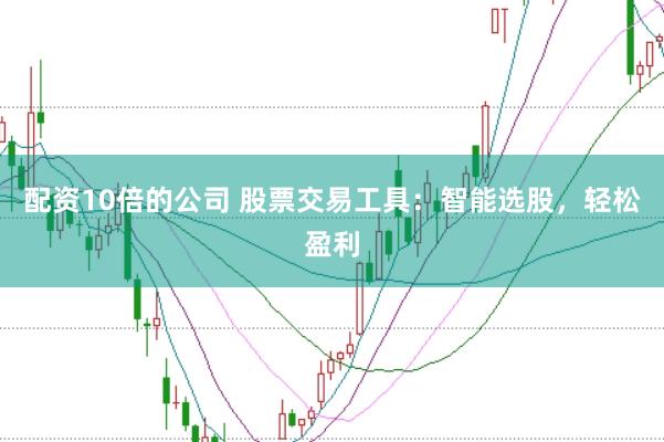 配资10倍的公司 股票交易工具:智能选股,轻松盈利