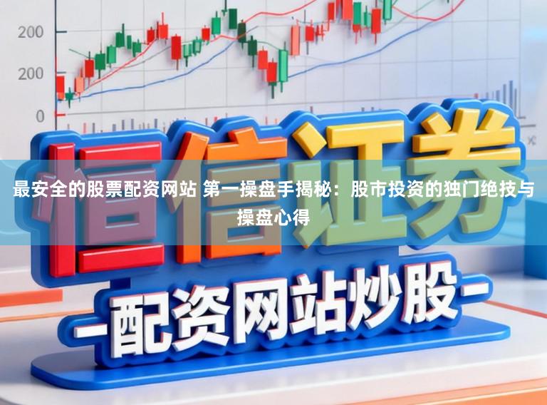 最安全的股票配资网站 第一操盘手揭秘：股市投资的独门绝技与操盘心得