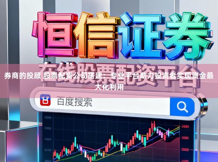 券商的投顾 股票配资公司搭建：专业平台助力投资者实现资金最大化利用