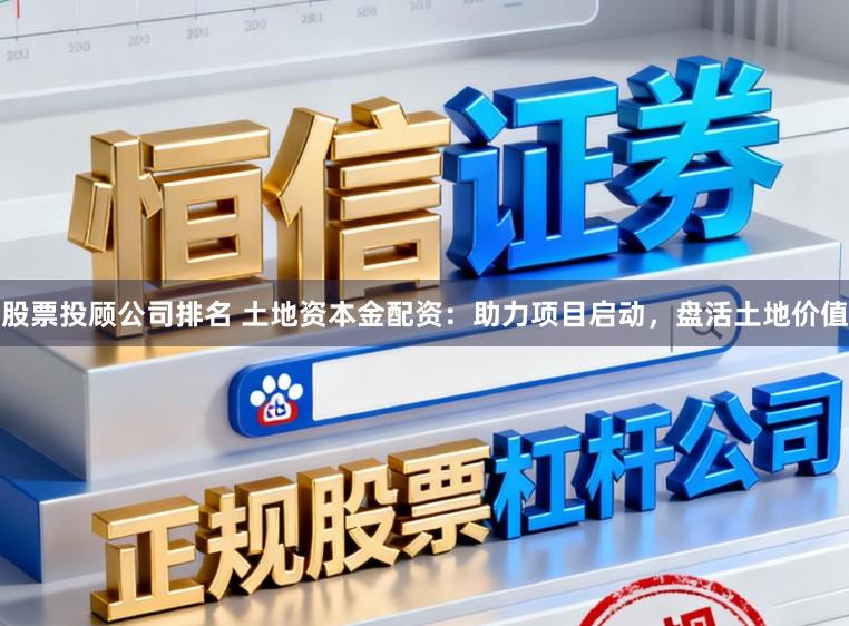 股票投顾公司排名 土地资本金配资：助力项目启动，盘活土地价值