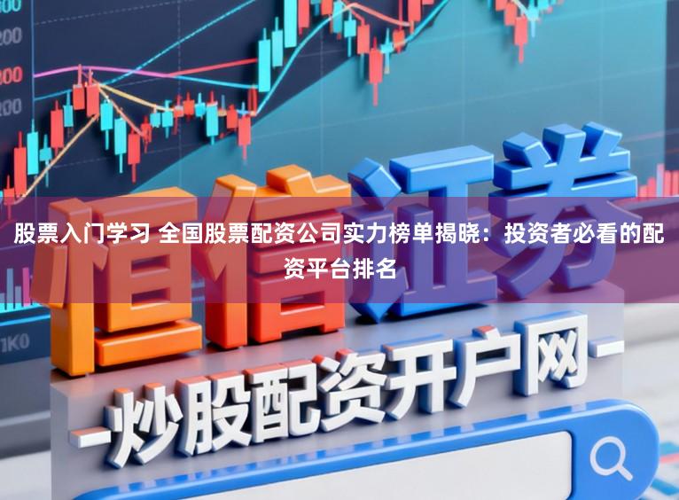 股票入门学习 全国股票配资公司实力榜单揭晓：投资者必看的配资平台排名